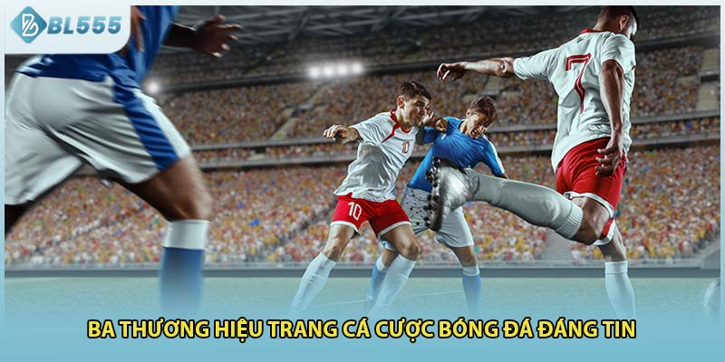 Ba thương hiệu trang cá cược bóng đá đáng tin